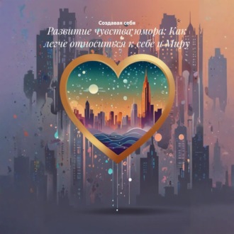Обложка книги «Развитие чувства юмора: Как легче относиться к себе и Миру»