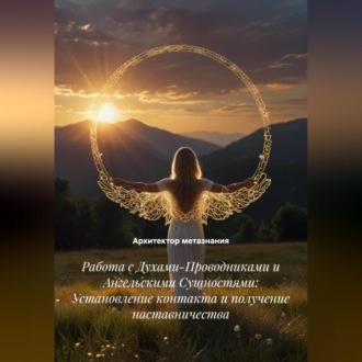 Обложка книги «Работа с Духами-Проводниками и Ангельскими Сущностями: Установление контакта и получение наставничества»