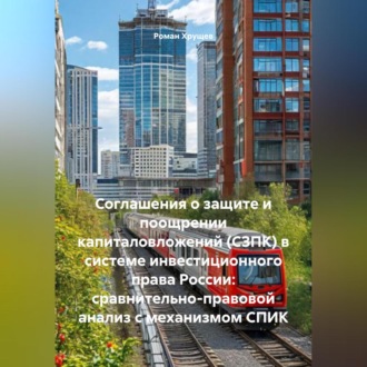 Обложка книги «Соглашения о защите и поощрении капиталовложений (СЗПК) в системе инвестиционного права России: сравнительно-правовой анализ с механизмом СПИК»