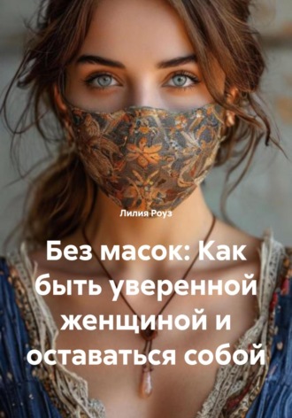Обложка книги «Без масок: Как быть уверенной женщиной и оставаться собой»
