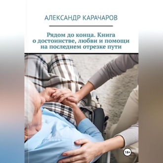 Обложка книги «Рядом до конца. Книга о достоинстве, любви и помощи на последнем отрезке пути.»