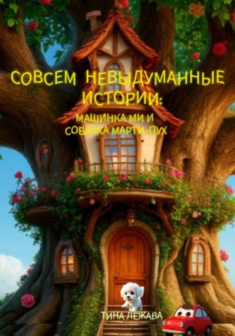 Обложка книги «Совсем невыдуманные истории: машинка Ми и собачка Марти-Пух»