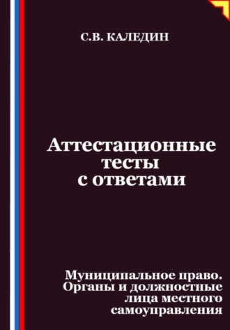 Обложка книги «Аттестационные тесты с ответами. Муниципальное право. Органы и должностные лица местного самоуправления»