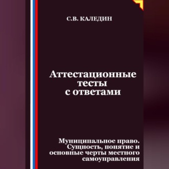 Обложка книги «Аттестационные тесты с ответами. Муниципальное право. Сущность, понятие и основные черты местного самоуправления»