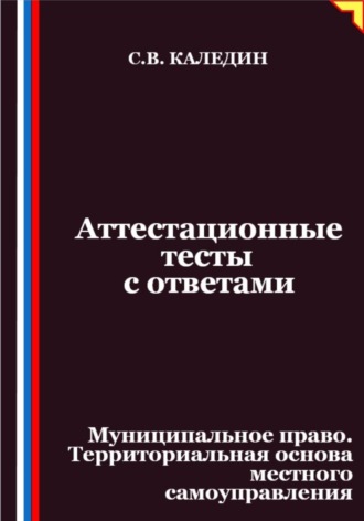 Обложка книги «Аттестационные тесты с ответами. Муниципальное право. Территориальная основа местного самоуправления»