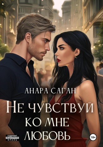 Анара Саган. Не чувствуй ко мне любовь