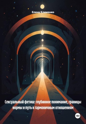 Обложка книги «Сексуальный фетиш: глубинное понимание, границы нормы и путь к гармоничным отношениям»
