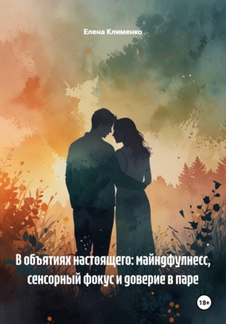 Обложка книги «В объятиях настоящего: майндфулнесс, сенсорный фокус и доверие в паре»