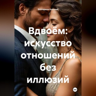 Обложка книги «Вдвоём: искусство отношений без иллюзий.»