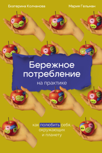 Екатерина Колчанова. Бережное потребление на практике: Как полюбить себя, окружающих и планету