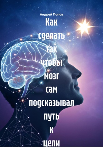 Андрей Попов. Как сделать так чтобы мозг сам подсказывал путь к цели