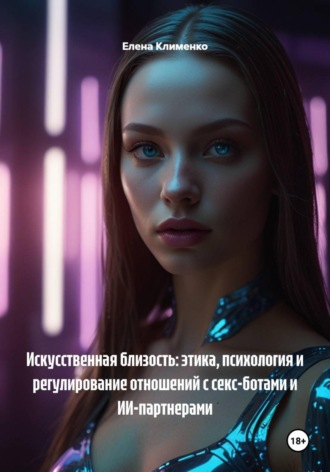 Обложка книги «Искусственная близость: этика, психология и регулирование отношений с секс-ботами и ИИ-партнерами»