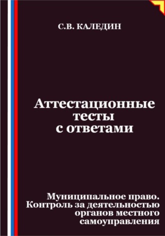 Обложка книги «Аттестационные тесты с ответами. Муниципальное право. Контроль за деятельностью органов местного самоуправления»