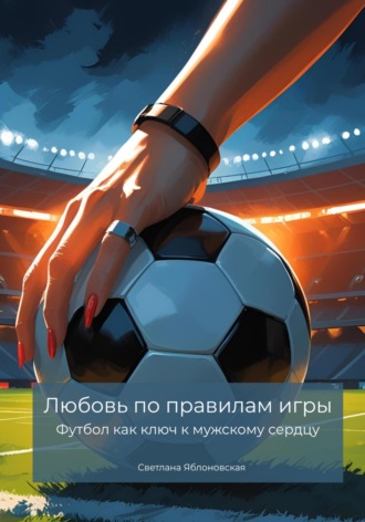 Обложка книги «Любовь по правилам игры. Футбол как ключ к мужскому сердцу»