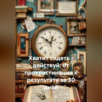 Обложка книги «Хватит сидеть – действуй: от прокрастинации к результату за 30 дней»
