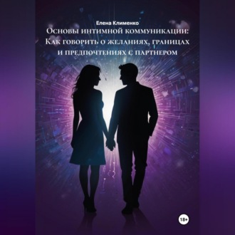 Обложка книги «Основы интимной коммуникации: Как говорить о желаниях, границах и предпочтениях с партнером»