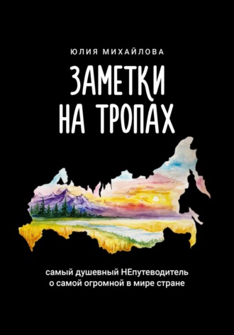 Обложка книги «Заметки на Тропах. Самый душевный непутеводитель о самой огромной в мире стране»