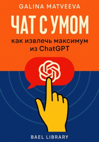 Обложка книги «Чат с умом: как извлечь максимум из ChatGPT»