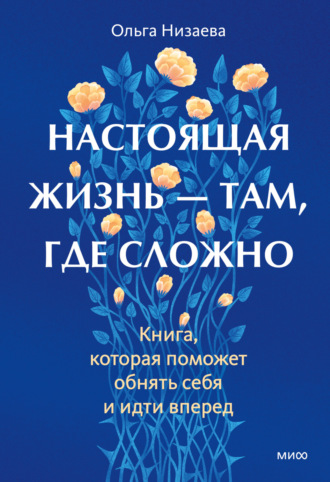 Ольга Низаева. Настоящая жизнь – там, где сложно. Книга, которая поможет обнять себя и идти вперед