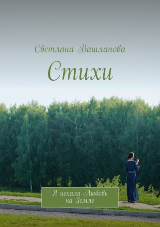 Обложка книги «Стихи. Я искала Любовь на Земле»