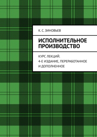 К. С. Зиновьев. Исполнительное производство. Курс лекций. 4-е издание, переработанное и дополненное