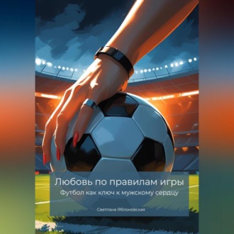 Обложка книги «Любовь по правилам игры. Футбол как ключ к мужскому сердцу»