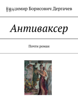Владимир Борисович Дергачев. Антиваксер. Почти роман