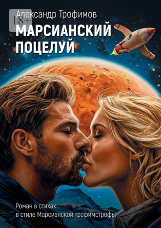 Александр Трофимов. Марсианский поцелуй. Роман в стихах в стиле Марсианской трофимстрофы