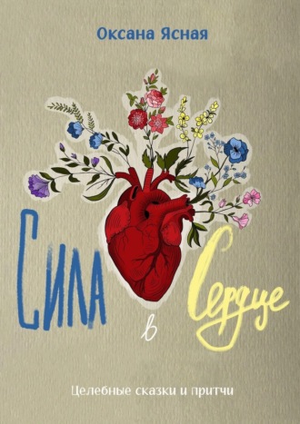 Обложка книги «Сила в сердце. Целебные сказки и притчи»