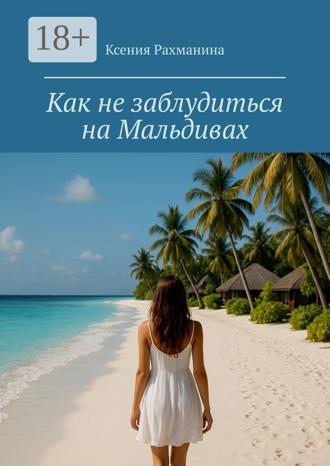Обложка книги «Как не заблудиться на Мальдивах. Большой путеводитель по райским островам для самостоятельных путешественников и искателей приключений»