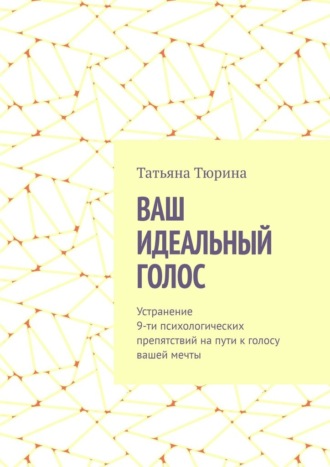 Обложка книги «Ваш идеальный голос. Устранение 9-ти психологических препятствий на пути к голосу вашей мечты»
