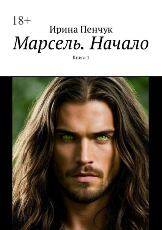 Ирина Пенчук. Марсель. Начало. Книга 1