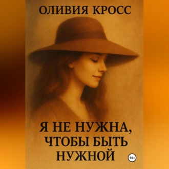 Обложка книги «Я НЕ НУЖНА ЧТОБЫ БЫТЬ НУЖНОЙ»