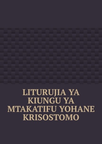 Обложка книги «Liturujia ya Kiungu ya Mtakatifu Yohane Krisostomo»