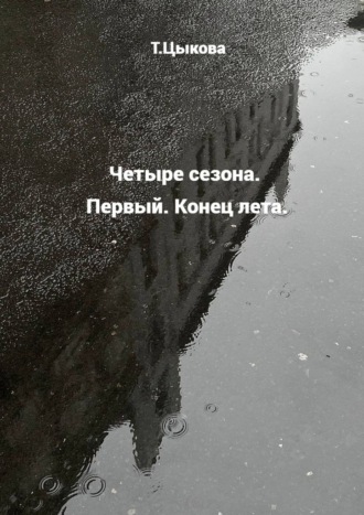 Татьяна Цыкова. Четыре сезона. Первый. Конец лета.