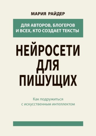 Мария Райдер. Нейросети для пишущих. Как подружиться с искусственным интеллектом