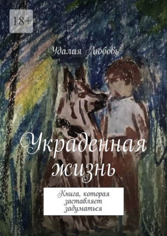 Удалая Любовь. Украденная жизнь. Книга, которая заставляет задуматься