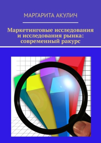 Маргарита Акулич. Маркетинговые исследования и исследования рынка: современный ракурс