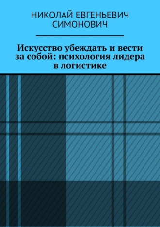 Обложка книги «Искусство убеждать и вести за собой: психология лидера в логистике»