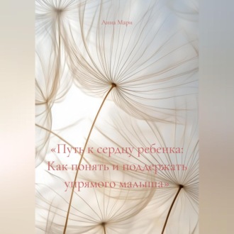 Обложка книги ««Путь к сердцу ребенка: Как понять и поддержать упрямого малыша»»