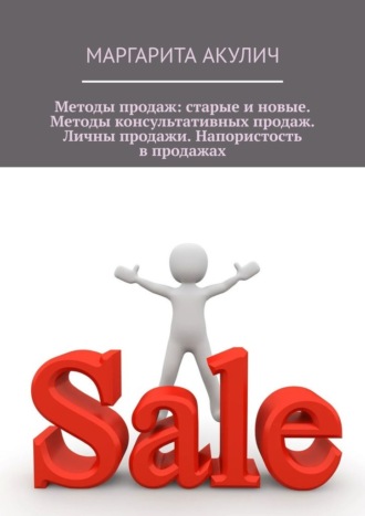 Обложка книги «Методы продаж: старые и новые. Методы консультативных продаж. Личные продажи. Напористость в продажах»