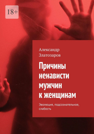 Обложка книги «Причины ненависти мужчин к женщинам. Эволюция, подсознательное, слабость»