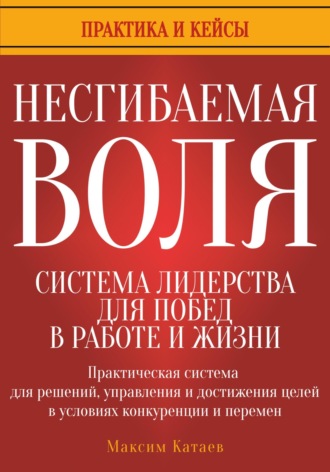 Несгибаемая воля: система лидерства для побед в работе и жизни. 