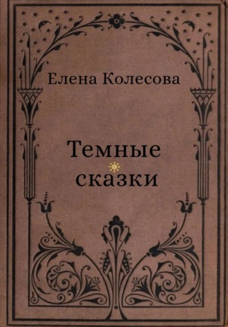 Елена Колесова. Тёмные сказки