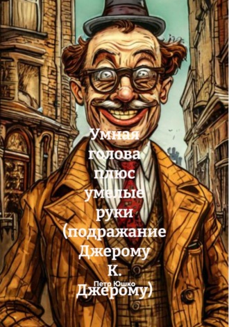 Обложка книги «Умная голова плюс умелые руки (подражание Джерому К. Джерому)»