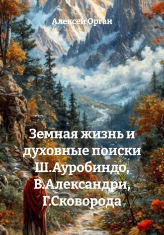 Обложка книги «Земная жизнь и духовные поиски Ш. Ауробиндо, В. Александри, Г. Сковороды»