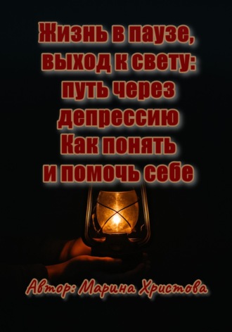Обложка книги «Жизнь в паузе, выход к свету: путь через депрессию. Как понять и помочь себе»