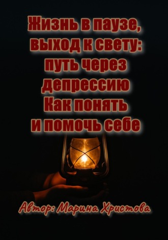 Марина Христова. Жизнь в паузе, выход к свету: путь через депрессию. Как понять и помочь себе