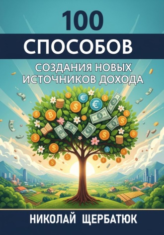Николай Щербатюк. 100 Способов Создания Новых Источников Дохода