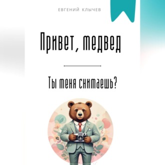 Обложка книги «Привет, медвед. Ты меня снимаешь?»